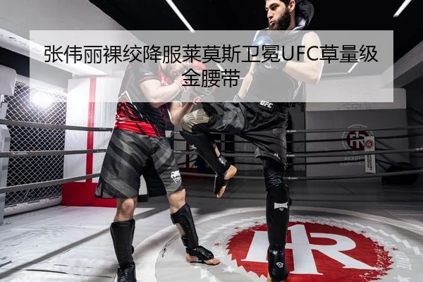 张伟丽裸绞降服莱莫斯卫冕UFC草量级金腰带