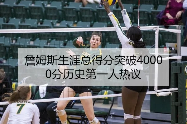 詹姆斯生涯总得分突破40000分历史第一人热议