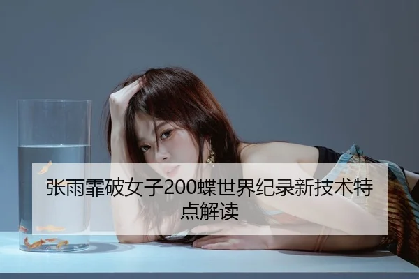 张雨霏破女子200蝶世界纪录新技术特点解读